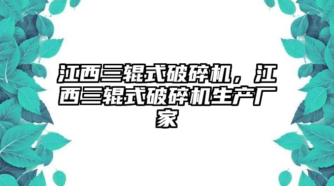 江西三輥式破碎機(jī)，江西三輥式破碎機(jī)生產(chǎn)廠家