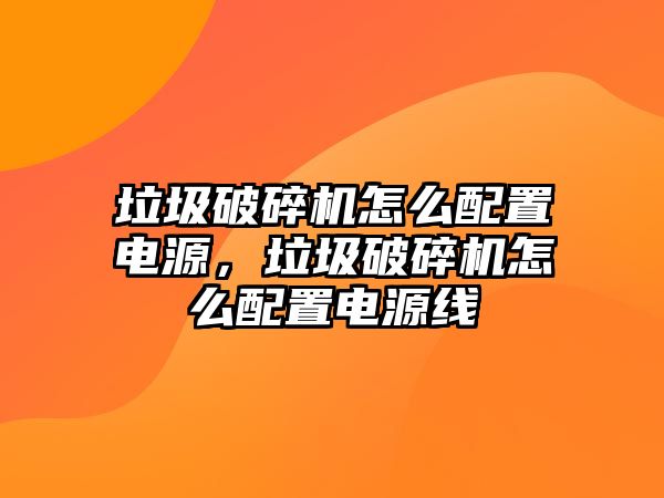 垃圾破碎機(jī)怎么配置電源，垃圾破碎機(jī)怎么配置電源線