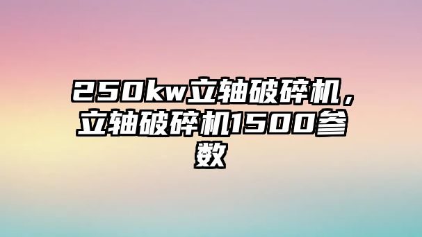 250kw立軸破碎機，立軸破碎機1500參數(shù)
