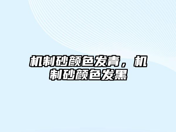 機(jī)制砂顏色發(fā)青，機(jī)制砂顏色發(fā)黑