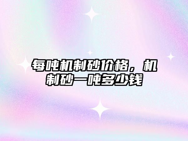 每噸機制砂價格，機制砂一噸多少錢