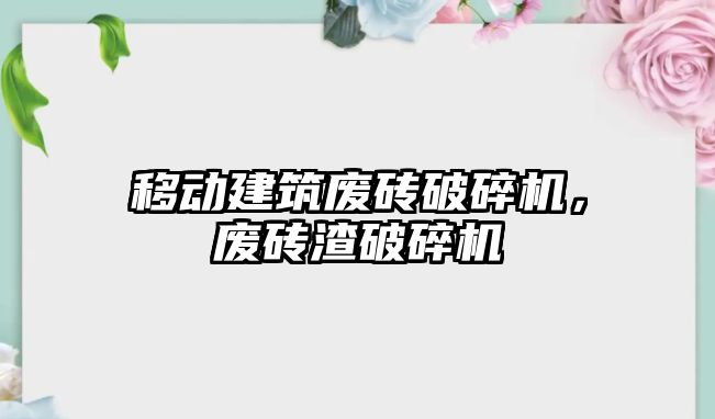 移動(dòng)建筑廢磚破碎機(jī)，廢磚渣破碎機(jī)