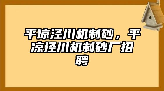 平?jīng)鰶艽C(jī)制砂，平?jīng)鰶艽C(jī)制砂廠招聘