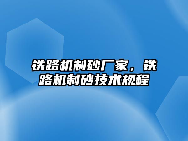 鐵路機制砂廠家，鐵路機制砂技術(shù)規(guī)程