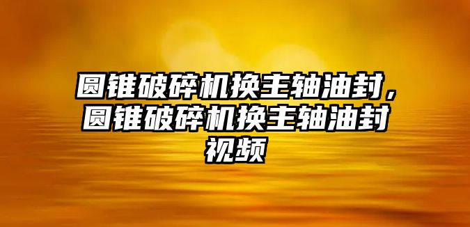 圓錐破碎機(jī)換主軸油封，圓錐破碎機(jī)換主軸油封視頻