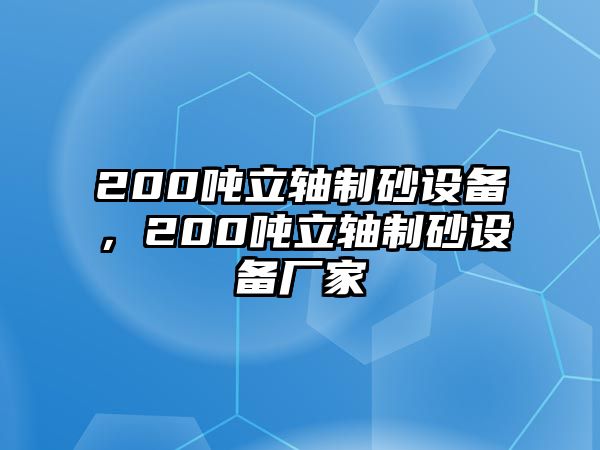 200噸立軸制砂設(shè)備，200噸立軸制砂設(shè)備廠家